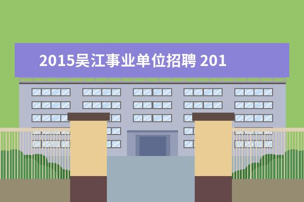 2015吴江事业单位招聘 2015年江苏苏州市吴江区医疗卫生事业单位考试报名地...