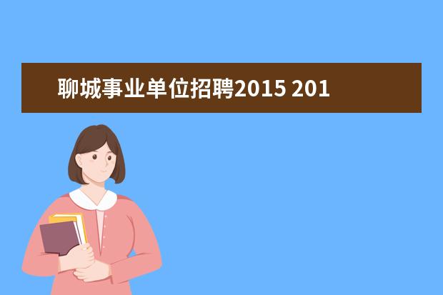 聊城事业单位招聘2015 2015年山东聊城东阿县事业单位招聘考试报名入口 职...