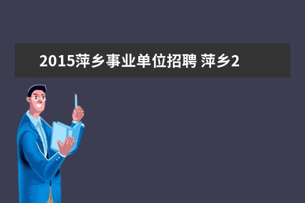 2015萍乡事业单位招聘 萍乡2022年下半年事业单位招聘什么时候上班 - 百度...
