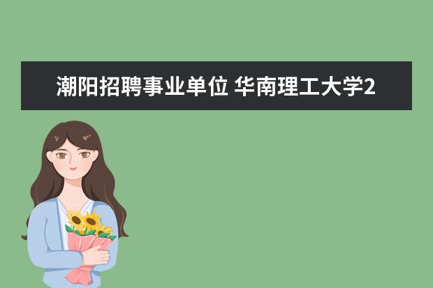 潮阳招聘事业单位 华南理工大学2022年招生人数