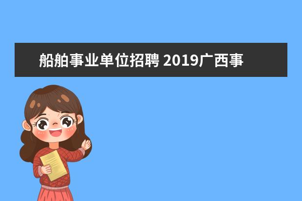船舶事业单位招聘 2019广西事业单位招聘考试常识普及之C类有哪些岗位,...