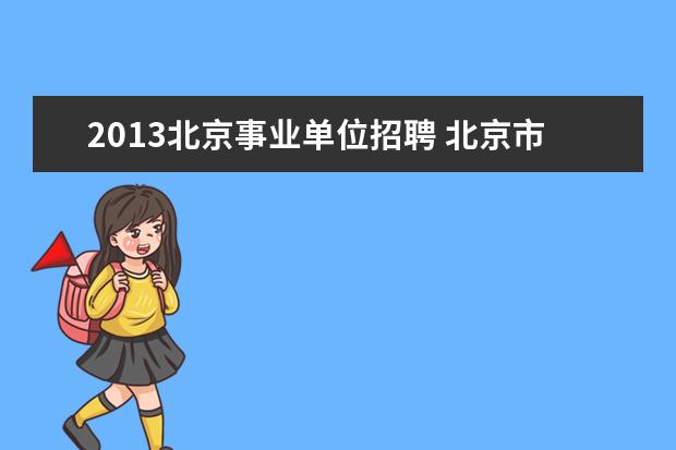 2013北京事业单位招聘 北京市人力资源和社会保障局事业单位招聘在哪 - 百...