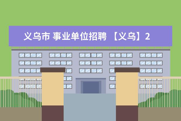 义乌市 事业单位招聘 【义乌】2015年义乌市部分事业单位公开招聘工作人员...