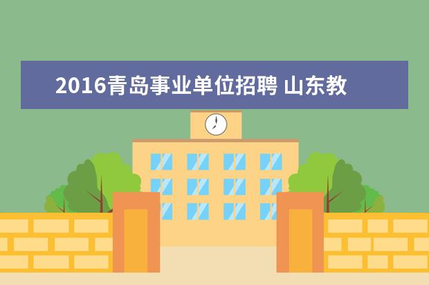 2016青岛事业单位招聘 山东教师招聘报考多个地方教师入编考试可以吗 - 百...