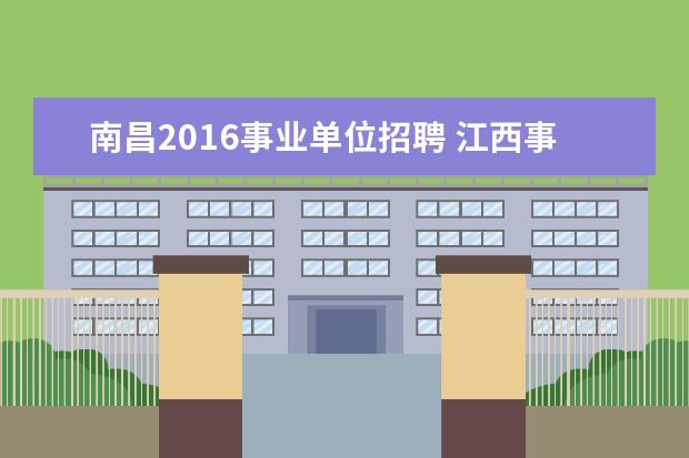 南昌2016事业单位招聘 江西事业单位招聘 每年招几次
