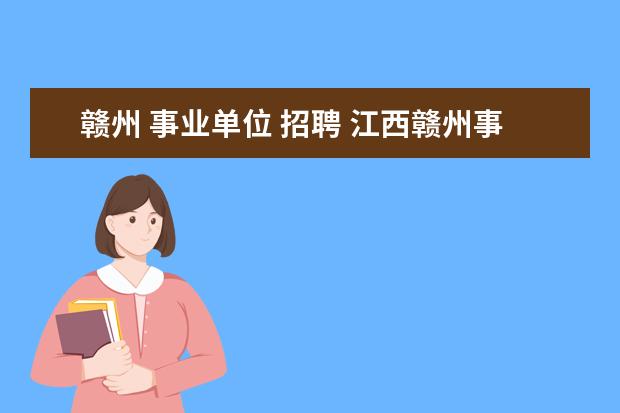 赣州 事业单位 招聘 江西赣州事业单位考试报考条件是什么 啊?