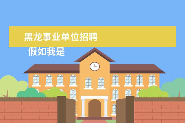 黑龙事业单位招聘
假如我是黔江区区长作文540字