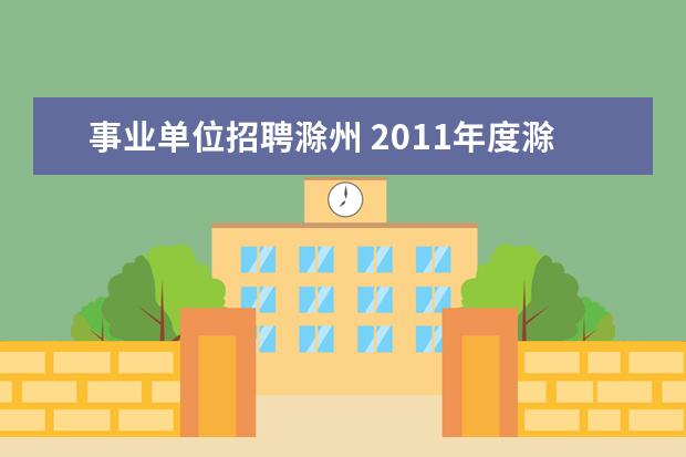 事业单位招聘滁州 2011年度滁州市市直三十一家事业单位公开招聘笔试时...