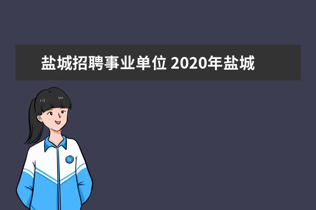 盐城招聘事业单位 2020年盐城市事业单位笔试内容是什么?