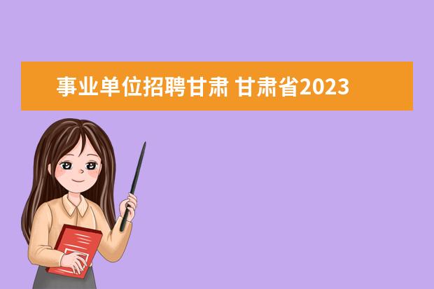 事业单位招聘甘肃 甘肃省2023年事业单位招聘