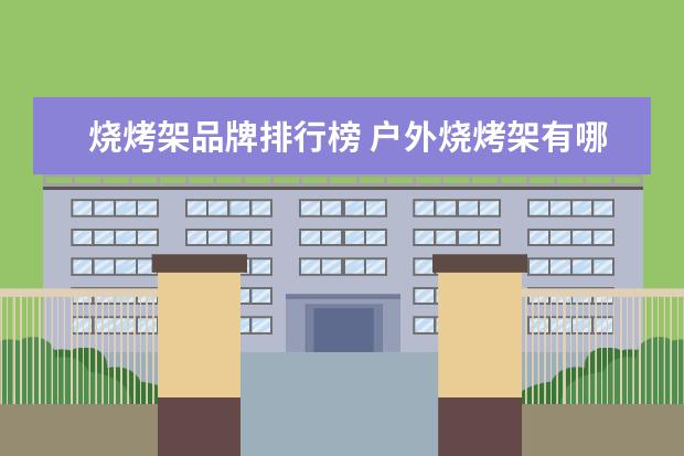 烧烤架品牌排行榜 户外烧烤架有哪些推荐