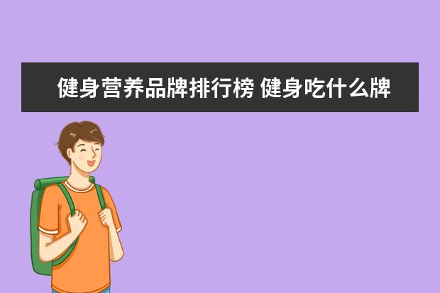 健身营养品牌排行榜 健身吃什么牌子的蛋白粉呢?