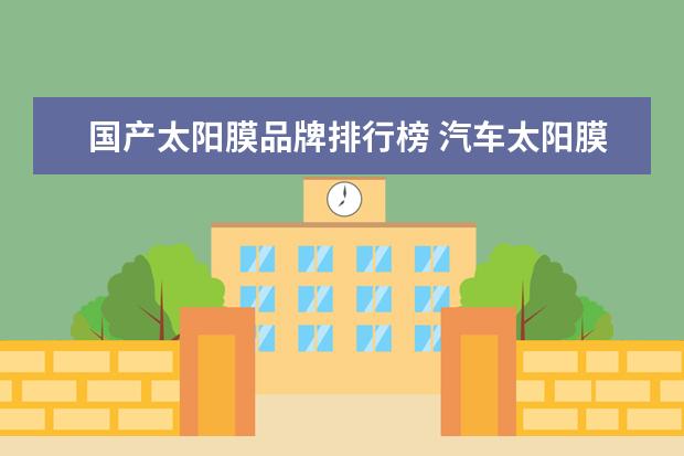 国产太阳膜品牌排行榜 汽车太阳膜十大知名品牌