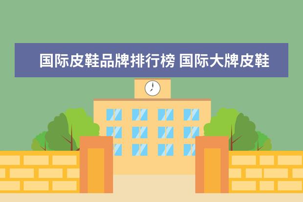 国际皮鞋品牌排行榜 国际大牌皮鞋有哪些品牌