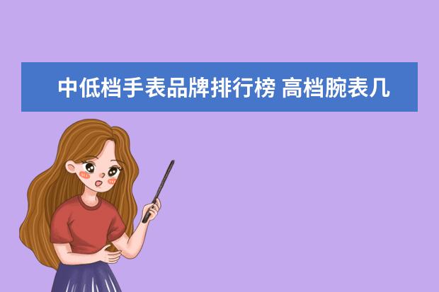 中低档手表品牌排行榜 高档腕表几乎都是皮带?不锈钢表带的表都是中低档? -...