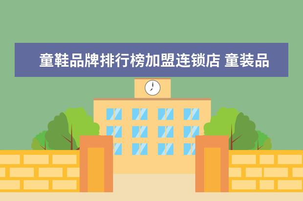 童鞋品牌排行榜加盟连锁店 童装品牌有哪些