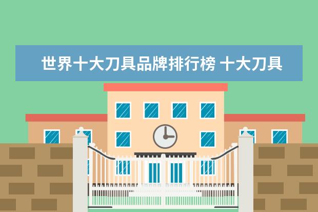 世界十大刀具品牌排行榜 十大刀具品牌排行榜