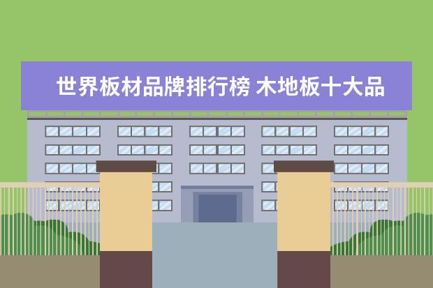 世界板材品牌排行榜 木地板十大品牌排行?