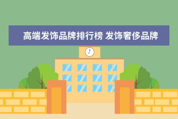 高端发饰品牌排行榜 发饰奢侈品牌有哪些?