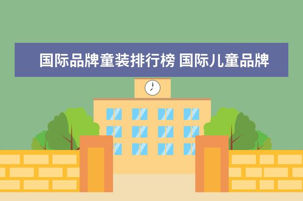 国际品牌童装排行榜 国际儿童品牌排行榜10强(国内儿童品牌有哪些) - 百...