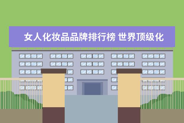 女人化妆品品牌排行榜 世界顶级化妆品牌有哪些?