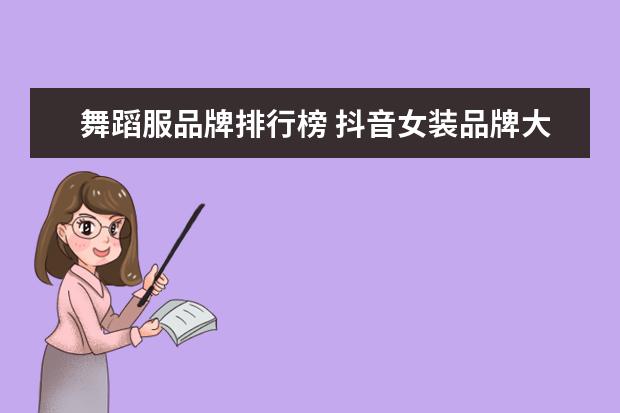 舞蹈服品牌排行榜 抖音女装品牌大全排行榜(服装类抖音号排行) - 百度...