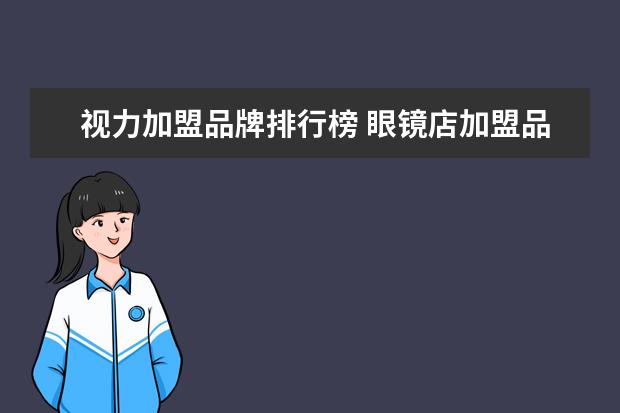 视力加盟品牌排行榜 眼镜店加盟品牌排行榜前十名有哪些?