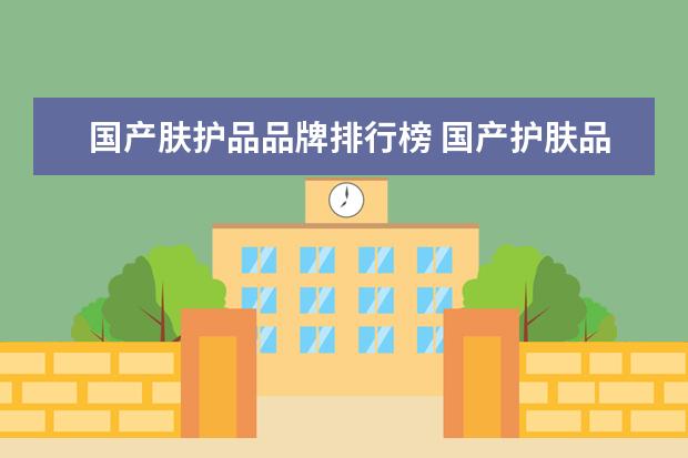 国产肤护品品牌排行榜 国产护肤品排行榜前十名