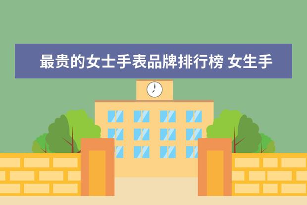 最贵的女士手表品牌排行榜 女生手表十大品牌排行榜