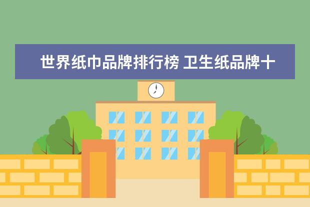 世界纸巾品牌排行榜 卫生纸品牌十大排名