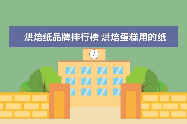 烘焙纸品牌排行榜 烘焙蛋糕用的纸都叫什么啊