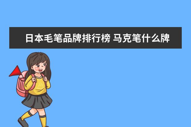 日本毛笔品牌排行榜 马克笔什么牌子好?求推荐