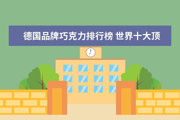 德国品牌巧克力排行榜 世界十大顶级巧克力品牌排行榜?