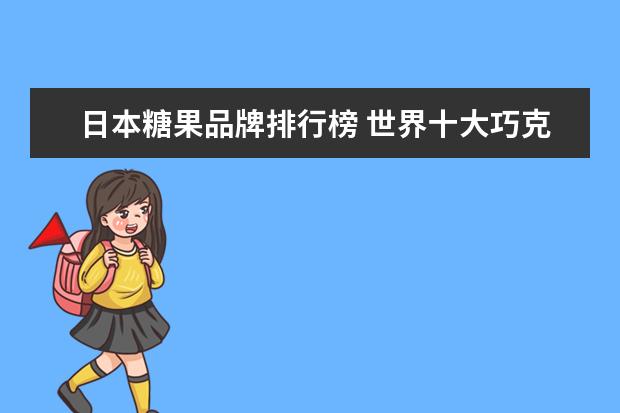 日本糖果品牌排行榜 世界十大巧克力排名?