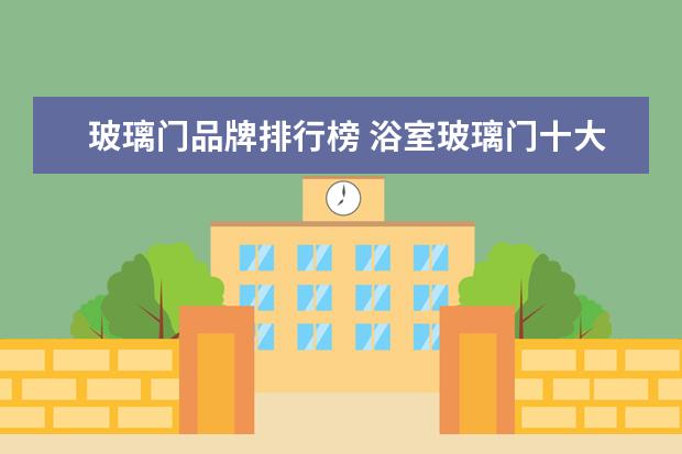 玻璃门品牌排行榜 浴室玻璃门十大品牌推荐浴室玻璃门价格
