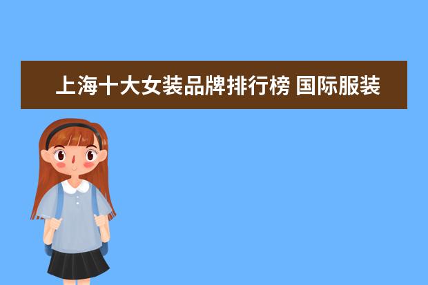 上海十大女装品牌排行榜 国际服装品牌排行榜 服装品牌十大排名