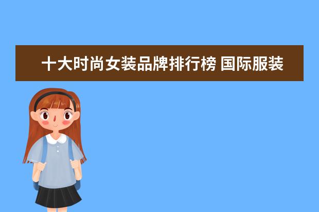 十大时尚女装品牌排行榜 国际服装品牌排行榜 服装品牌十大排名