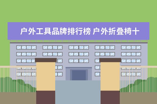 户外工具品牌排行榜 户外折叠椅十大排行榜