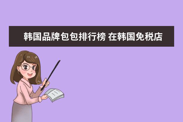 韩国品牌包包排行榜 在韩国免税店高端的包包有哪些品牌