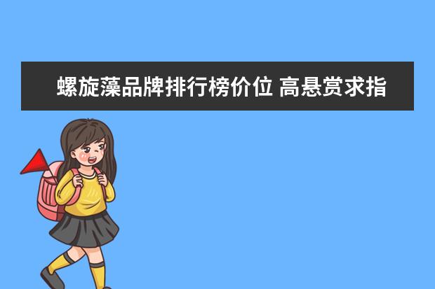 螺旋藻品牌排行榜价位 高悬赏求指点: 螺旋藻什么品牌好?价格,质量,性价比,...