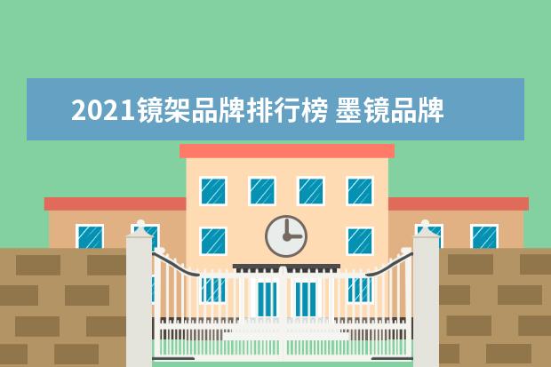 2021镜架品牌排行榜 墨镜品牌排行榜前十名