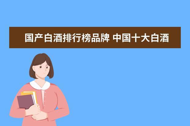 国产白酒排行榜品牌 中国十大白酒排行榜及价格