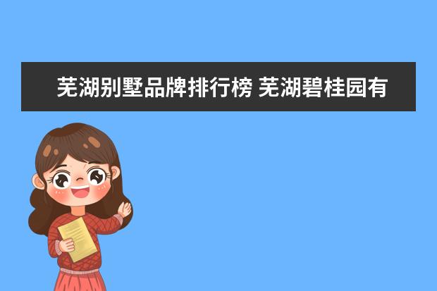 芜湖别墅品牌排行榜 芜湖碧桂园有多少栋别墅