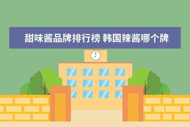 甜味酱品牌排行榜 韩国辣酱哪个牌子好吃