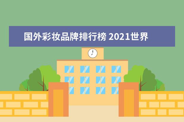 国外彩妆品牌排行榜 2021世界三大畅销彩妆品牌排名(热销榜)