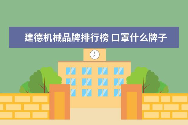 建德机械品牌排行榜 口罩什么牌子好,口罩十大品牌排行榜