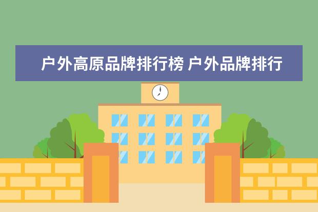 户外高原品牌排行榜 户外品牌排行榜-有吗