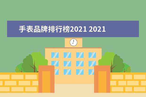 手表品牌排行榜2021 2021男士手表十大品牌排行榜:精工上榜(2020国产手表...