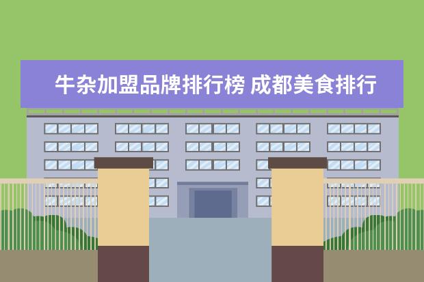 牛杂加盟品牌排行榜 成都美食排行榜前十名都是哪些?