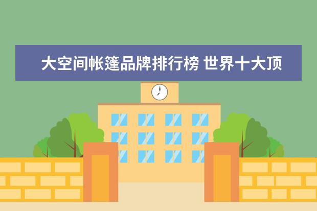 大空间帐篷品牌排行榜 世界十大顶级户外帐篷品牌排行榜